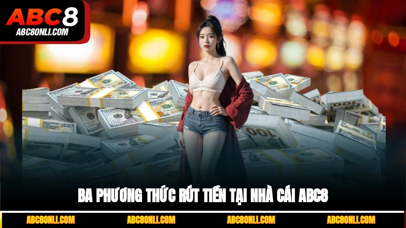 Ba phương thức rút tiền tại nhà cái ABC8