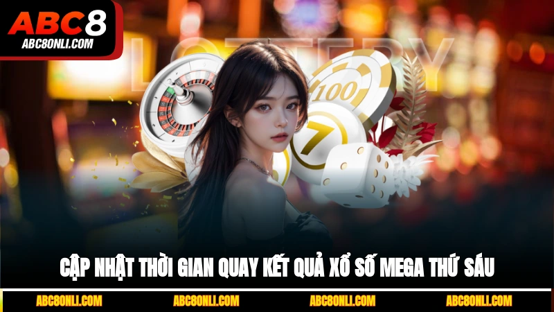Cập nhật thời gian quay kết quả xổ số Mega thứ Sáu