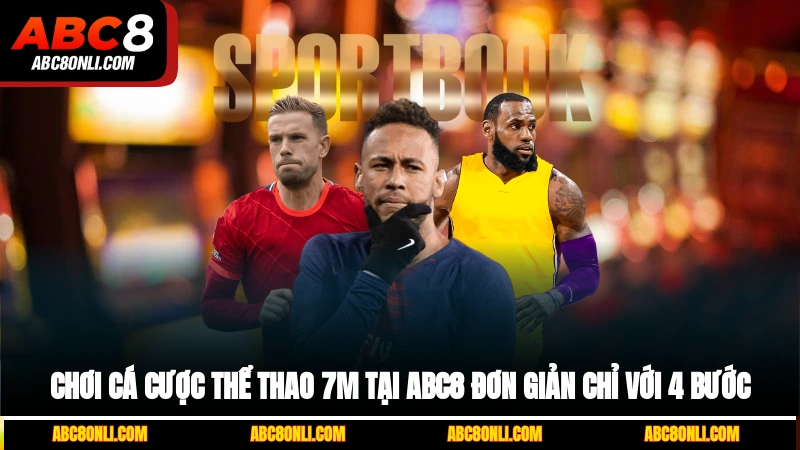 Chơi cá cược thể thao 7M tại ABC8 đơn giản chỉ với 4 bước