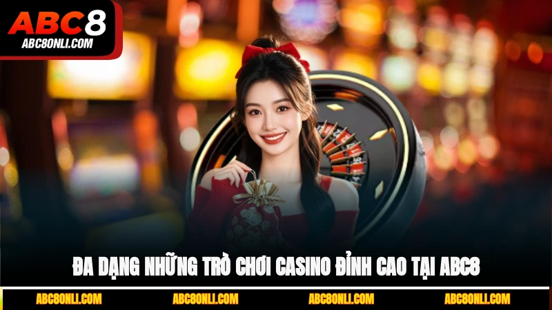 Đa dạng những trò chơi Casino đỉnh cao tại ABC8