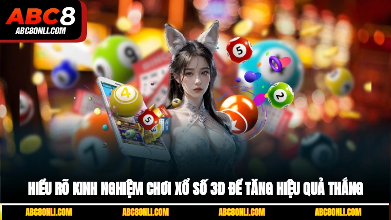 Hiểu rõ kinh nghiệm chơi xổ số 3D để tăng hiệu quả thắng