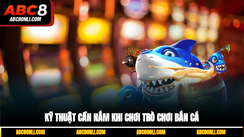 Kỹ thuật cần nắm khi chơi trò chơi bắn cá