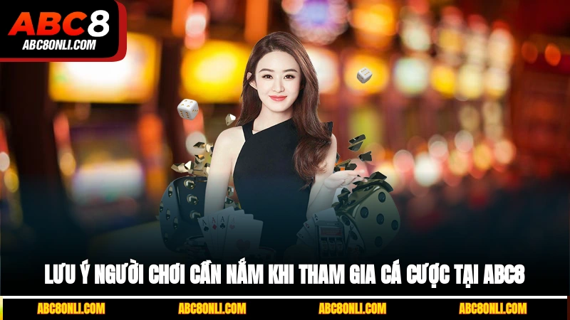 Lưu ý người chơi cần nắm khi tham gia cá cược tại ABC8