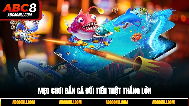 Mẹo chơi bắn cá đổi tiền thật thắng lớn