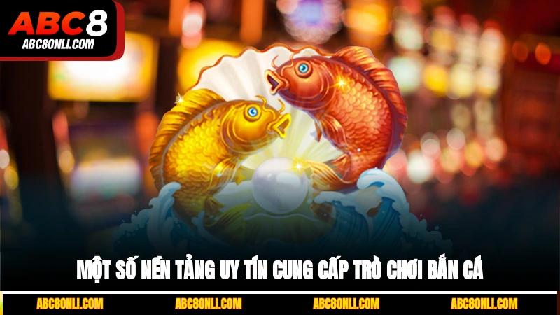 Một số nền tảng uy tín cung cấp trò chơi bắn cá