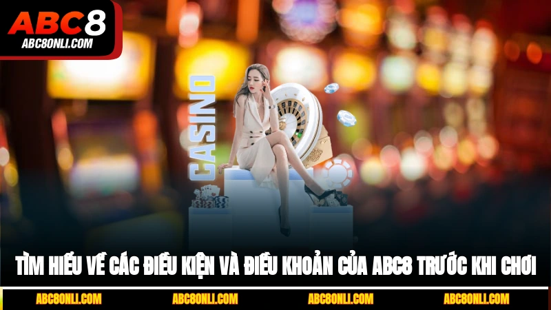 Tìm hiểu về các điều kiện và điều khoản ABC8 trước khi chơi