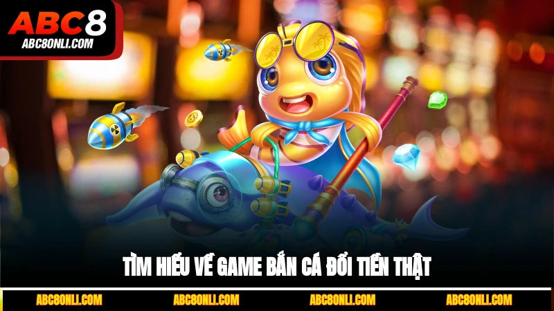Tìm hiểu về game bắn cá đổi tiền thật