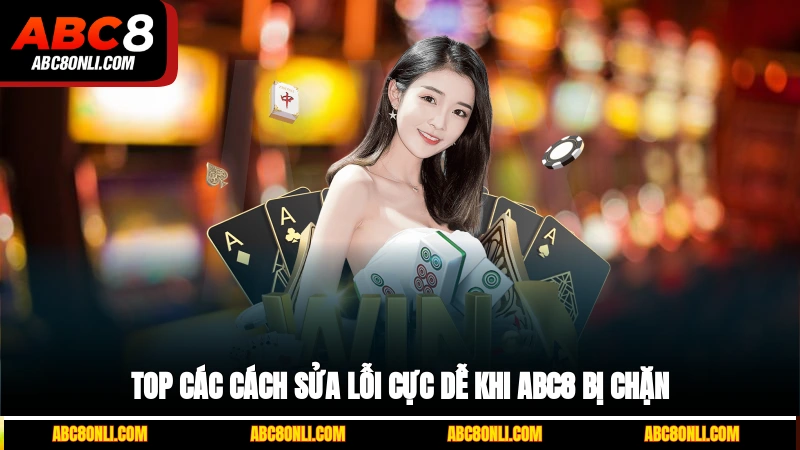 Top các cách sửa lỗi cực dễ khi ABC8 bị chặn