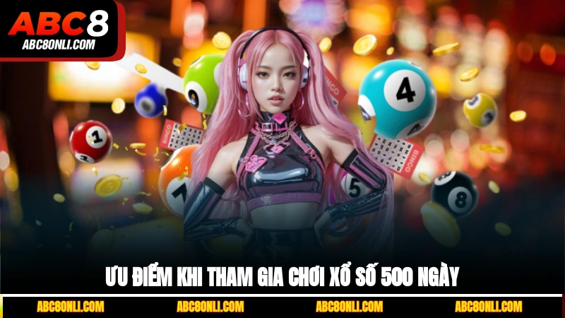 Ưu điểm khi tham gia chơi xổ số 500 ngày