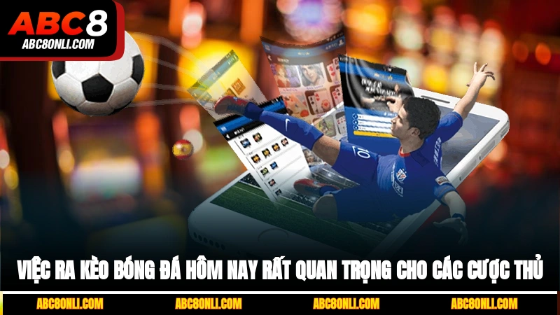 Việc ra kèo bóng đá hôm nay rất quan trọng cho các cược thủ